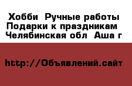 Хобби. Ручные работы Подарки к праздникам. Челябинская обл.,Аша г.